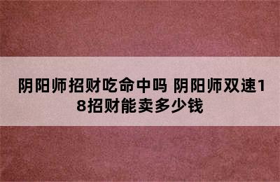 阴阳师招财吃命中吗 阴阳师双速18招财能卖多少钱